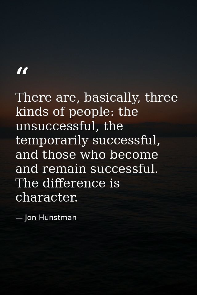 There are, basically, three kinds of people: the unsuccessful, the temporarily successful, and those who become and rema — Jon Hunstman