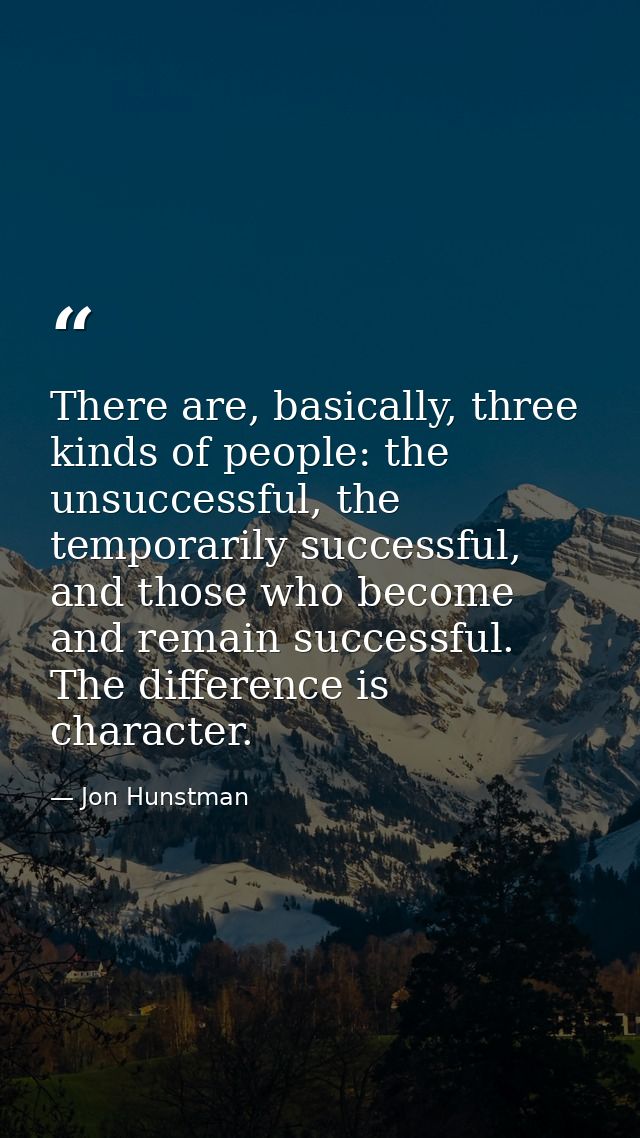 There are, basically, three kinds of people: the unsuccessful, the temporarily successful, and those who become and rema — Jon Hunstman