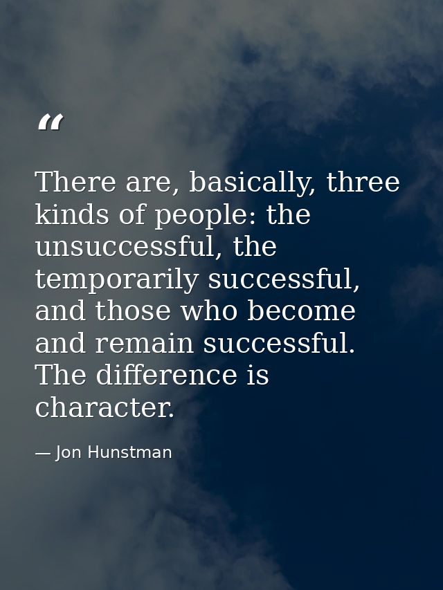 There are, basically, three kinds of people: the unsuccessful, the temporarily successful, and those who become and rema — Jon Hunstman
