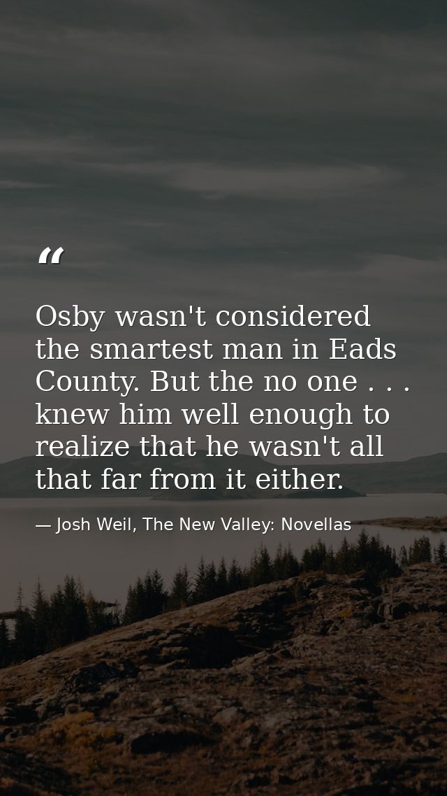 Osby wasn't considered the smartest man in Eads County. But the no one . . . knew him well enough to realize that he was — Josh Weil, The New Valley: Novellas