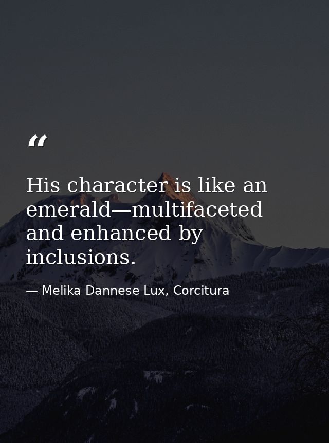 His character is like an emerald—multifaceted and enhanced by inclusions. — Melika Dannese Lux, Corcitura
