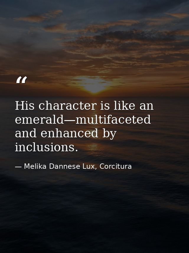His character is like an emerald—multifaceted and enhanced by inclusions. — Melika Dannese Lux, Corcitura