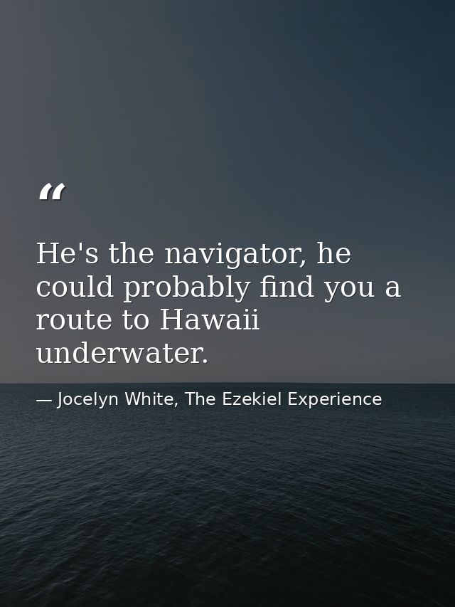 He's the navigator, he could probably find you a route to Hawaii underwater. — Jocelyn White, The Ezekiel Experience