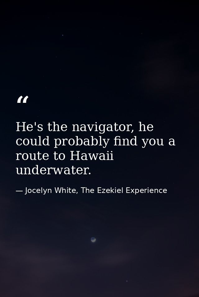 He's the navigator, he could probably find you a route to Hawaii underwater. — Jocelyn White, The Ezekiel Experience