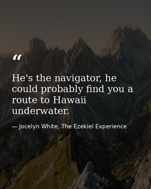 He's the navigator, he could probably find you a route to Hawaii underwater. — Jocelyn White, The Ezekiel Experience