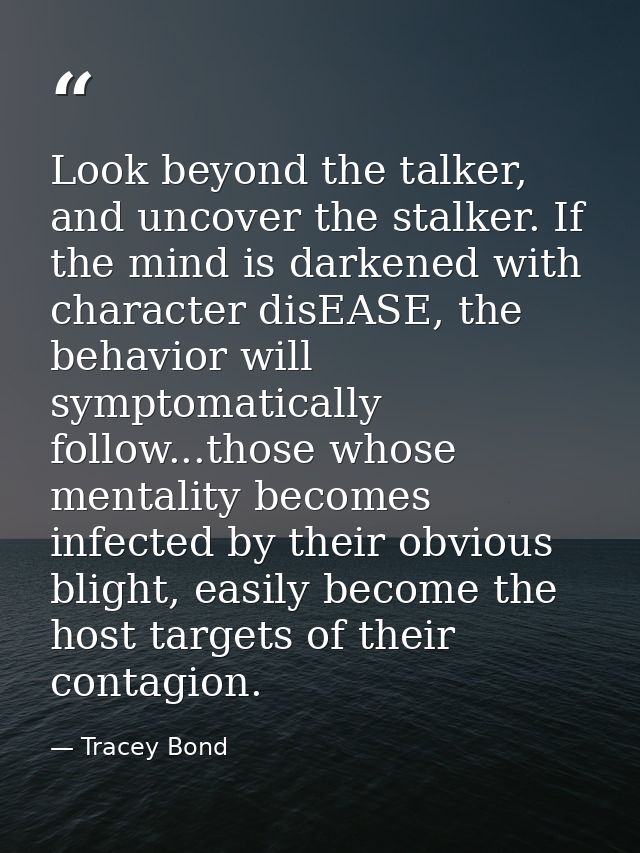 Look beyond the talker, and uncover the stalker. If the mind is darkened with character disEASE, the behavior will sympt — Tracey Bond