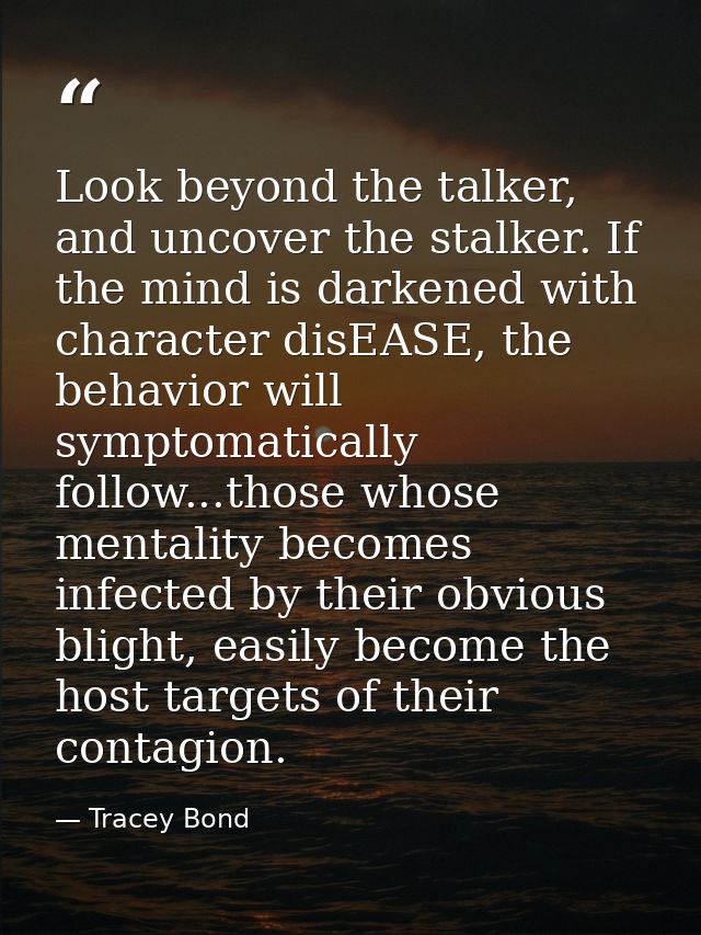 Look beyond the talker, and uncover the stalker. If the mind is darkened with character disEASE, the behavior will sympt — Tracey Bond