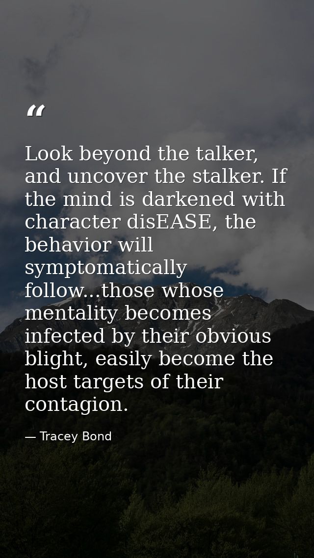 Look beyond the talker, and uncover the stalker. If the mind is darkened with character disEASE, the behavior will sympt — Tracey Bond