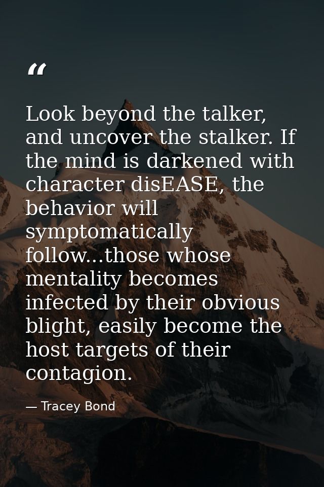 Look beyond the talker, and uncover the stalker. If the mind is darkened with character disEASE, the behavior will sympt — Tracey Bond