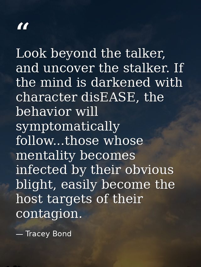 Look beyond the talker, and uncover the stalker. If the mind is darkened with character disEASE, the behavior will sympt — Tracey Bond