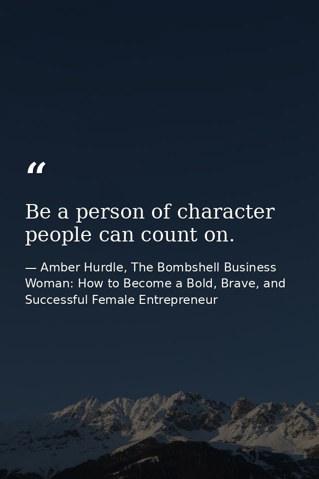Be a person of character people can count on. — Amber Hurdle, The Bombshell Business Woman: How to Become a Bold, Brave, and Successful Female Entrepreneur