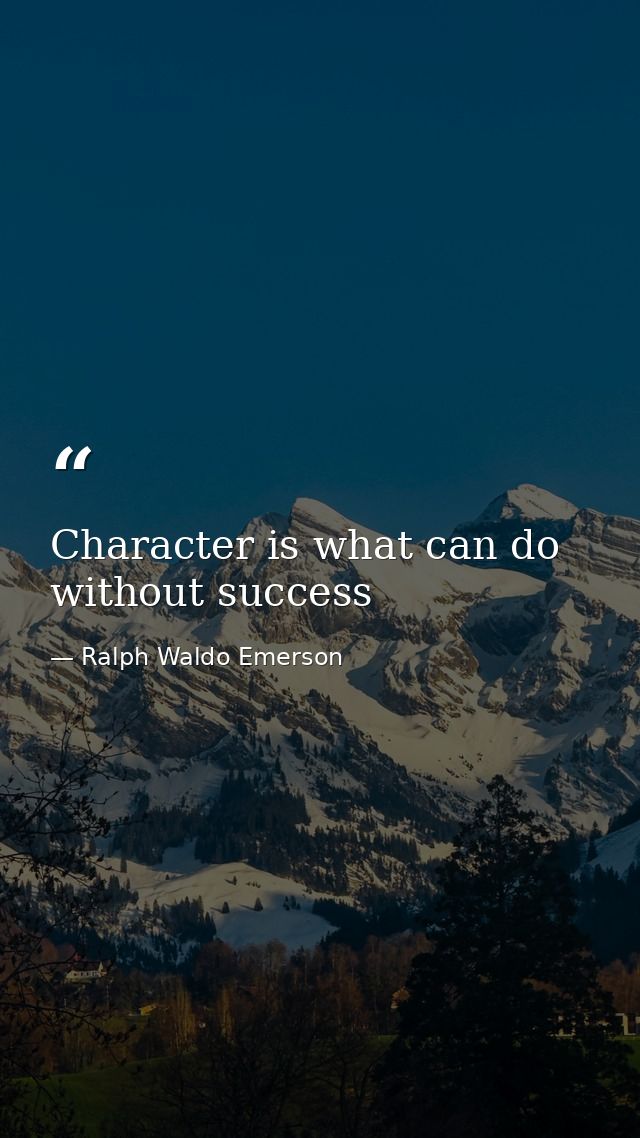 Character is what can do without success — Ralph Waldo Emerson