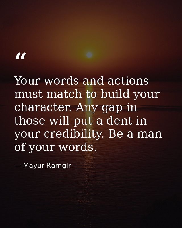 Your words and actions must match to build your character. Any gap in those will put a dent in your credibility. Be a ma — Mayur Ramgir