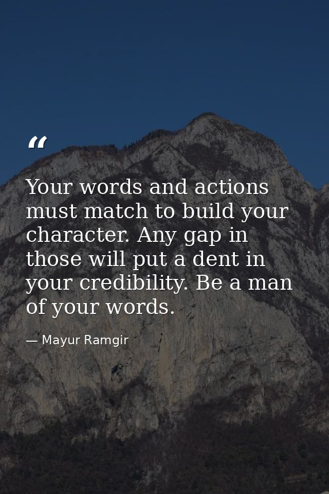 Your words and actions must match to build your character. Any gap in those will put a dent in your credibility. Be a ma — Mayur Ramgir