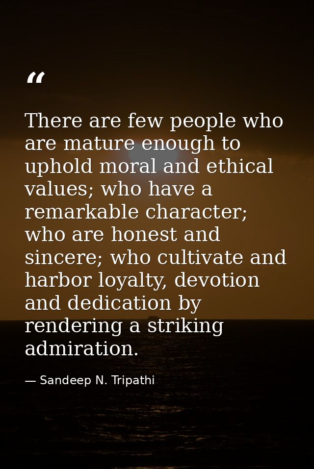 There are few people who are mature enough to uphold moral and ethical values; who have a remarkable character; who are  — Sandeep N. Tripathi