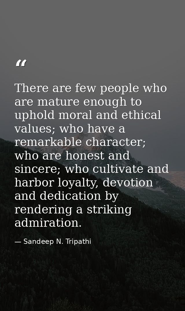 There are few people who are mature enough to uphold moral and ethical values; who have a remarkable character; who are  — Sandeep N. Tripathi