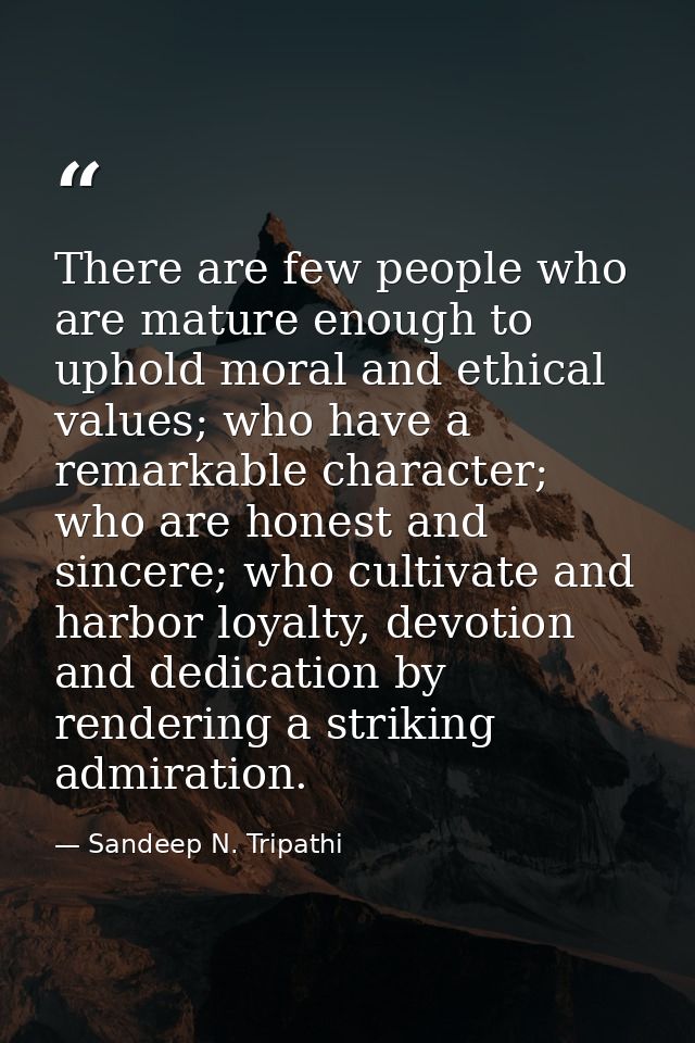 There are few people who are mature enough to uphold moral and ethical values; who have a remarkable character; who are  — Sandeep N. Tripathi