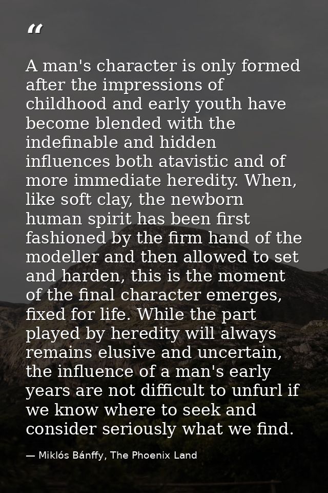 A man's character is only formed after the impressions of childhood and early youth have become blended with the indefin — Miklós Bánffy, The Phoenix Land