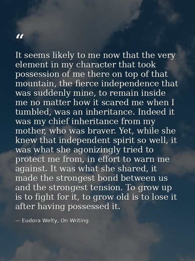 It seems likely to me now that the very element in my character that took possession of me there on top of that mountain — Eudora Welty, On Writing