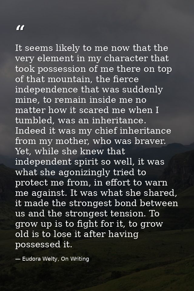 It seems likely to me now that the very element in my character that took possession of me there on top of that mountain — Eudora Welty, On Writing