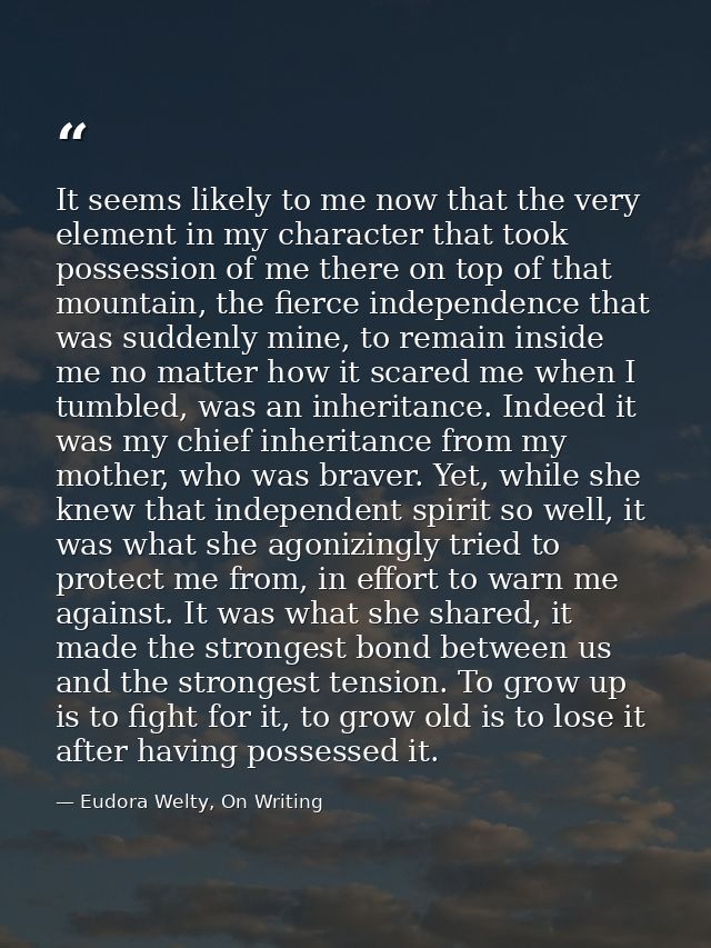 It seems likely to me now that the very element in my character that took possession of me there on top of that mountain — Eudora Welty, On Writing