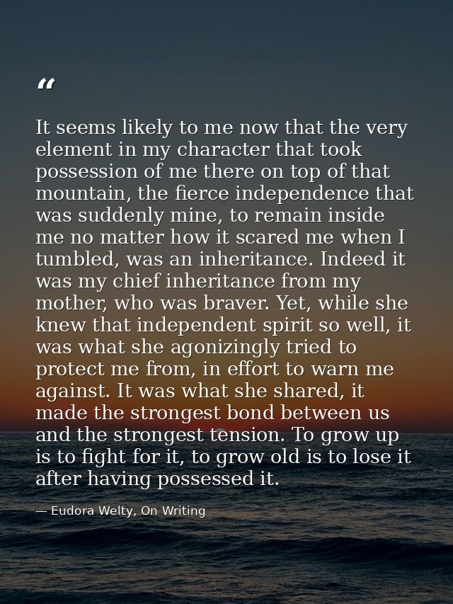 It seems likely to me now that the very element in my character that took possession of me there on top of that mountain — Eudora Welty, On Writing