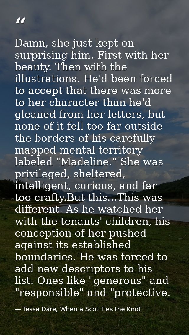 Damn, she just kept on surprising him. First with her beauty. Then with the illustrations. He'd been forced to accept th — Tessa Dare, When a Scot Ties the Knot