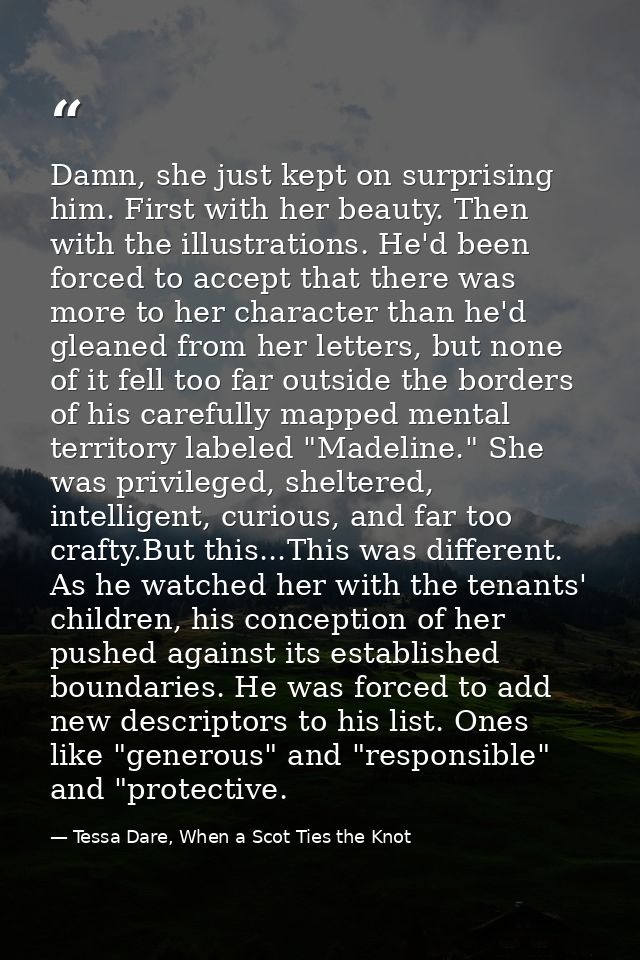 Damn, she just kept on surprising him. First with her beauty. Then with the illustrations. He'd been forced to accept th — Tessa Dare, When a Scot Ties the Knot