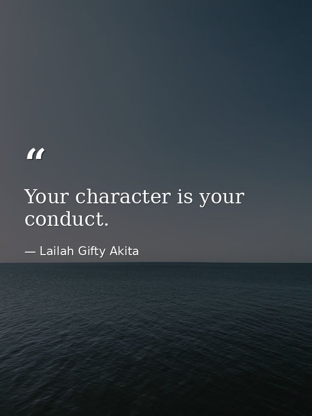Your character is your conduct. — Lailah Gifty Akita