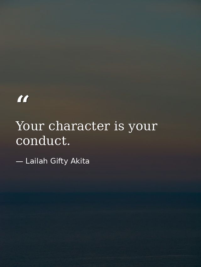 Your character is your conduct. — Lailah Gifty Akita