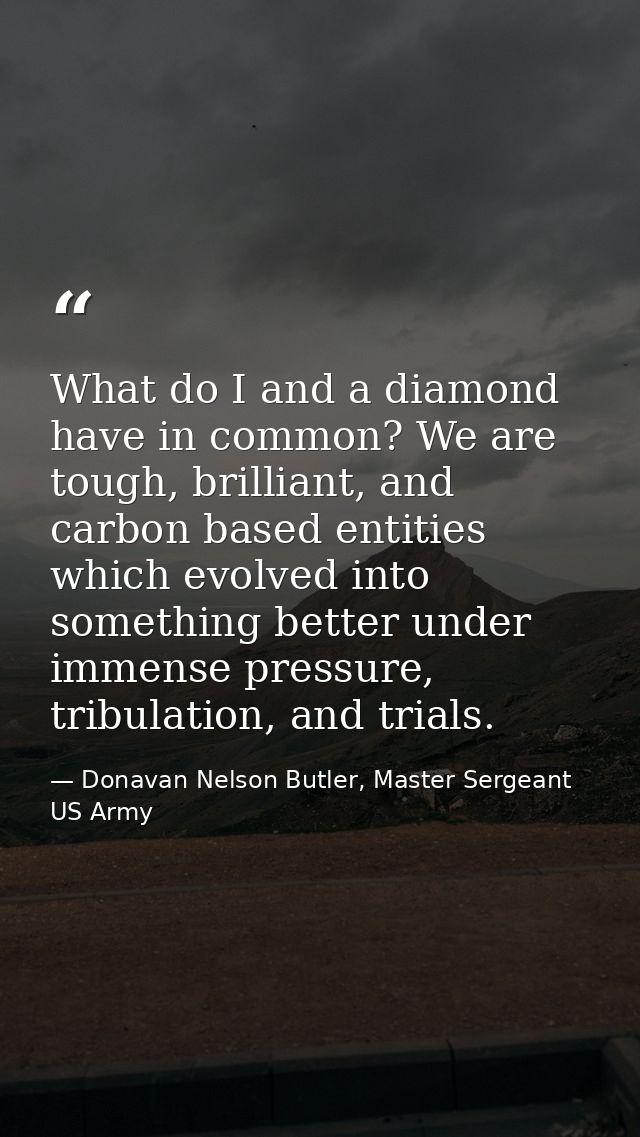What do I and a diamond have in common? We are tough, brilliant, and carbon based entities which evolved into something  — Donavan Nelson Butler, Master Sergeant US Army
