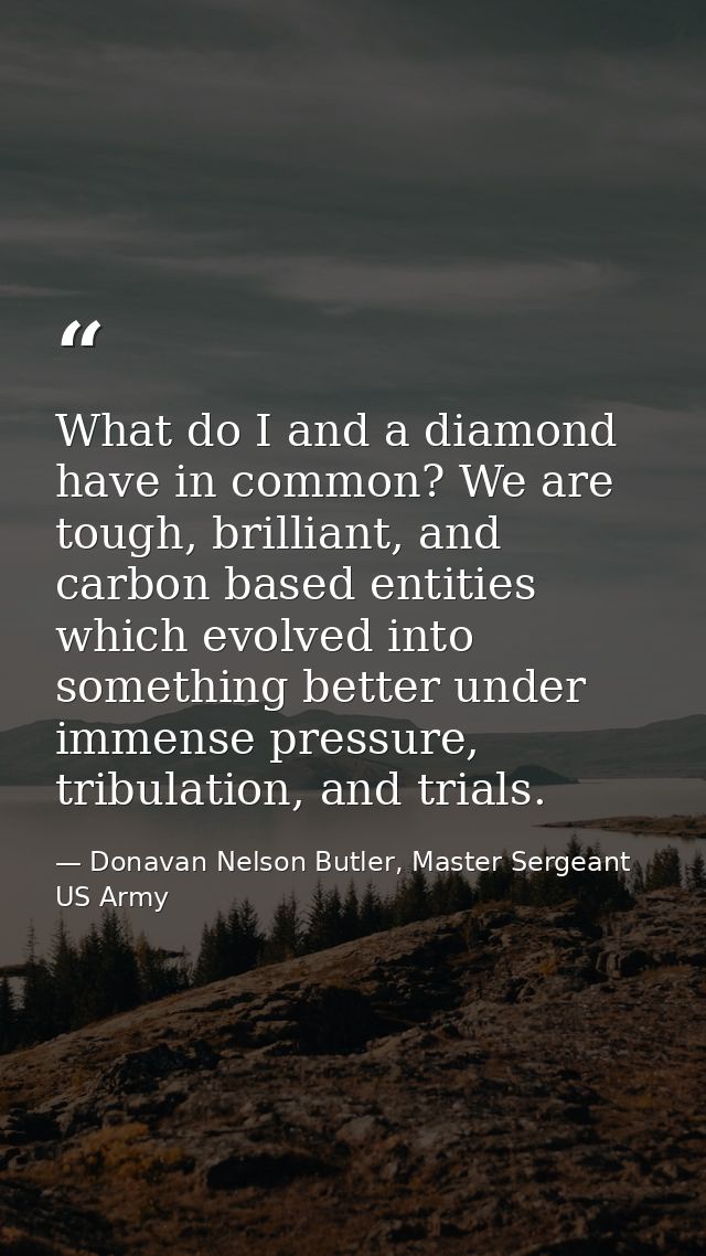What do I and a diamond have in common? We are tough, brilliant, and carbon based entities which evolved into something  — Donavan Nelson Butler, Master Sergeant US Army