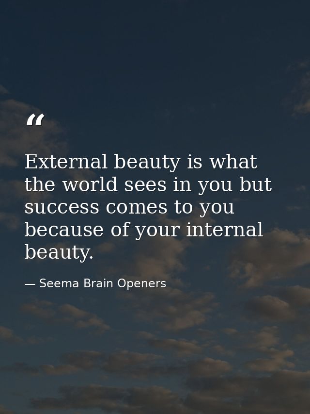 External beauty is what the world sees in you but success comes to you because of your internal beauty. — Seema Brain Openers