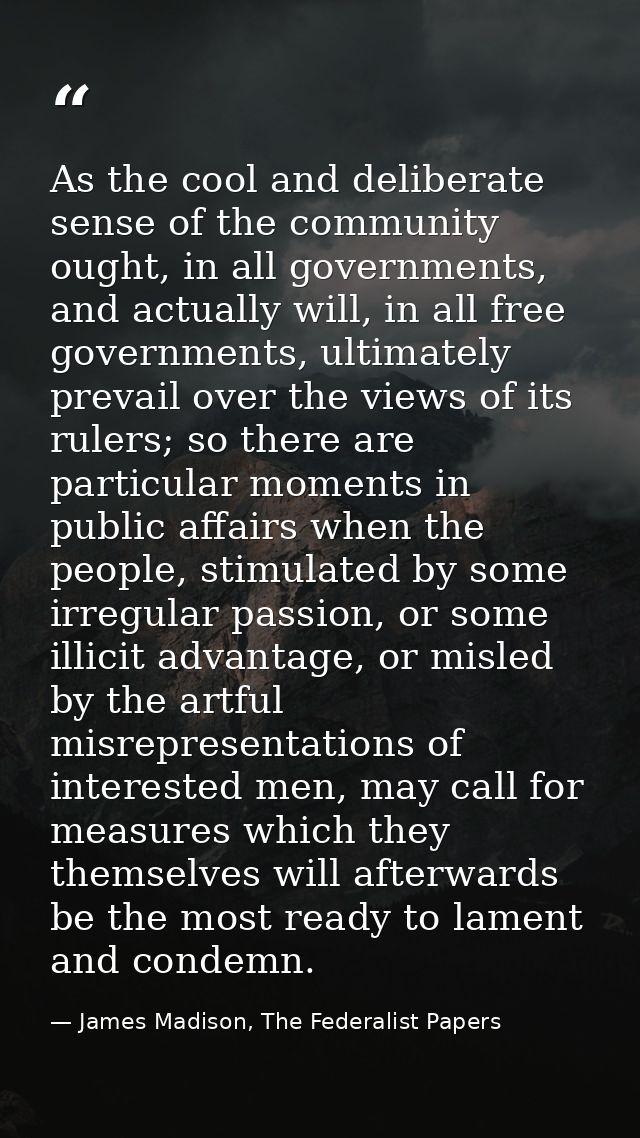 As the cool and deliberate sense of the community ought, in all governments, and actually will, in all free governments, — James Madison, The Federalist Papers