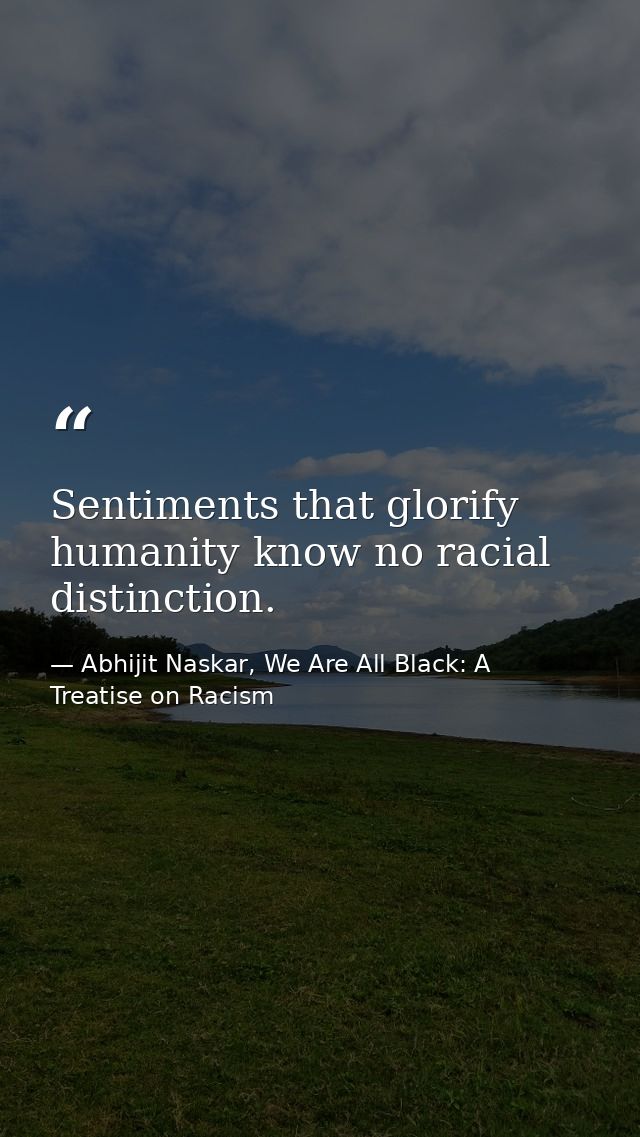 Sentiments that glorify humanity know no racial distinction. — Abhijit Naskar, We Are All Black: A Treatise on Racism
