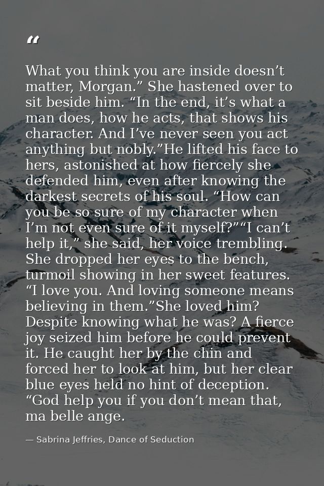What you think you are inside doesn’t matter, Morgan.” She hastened over to sit beside him. “In the end, it’s what a man — Sabrina Jeffries, Dance of Seduction