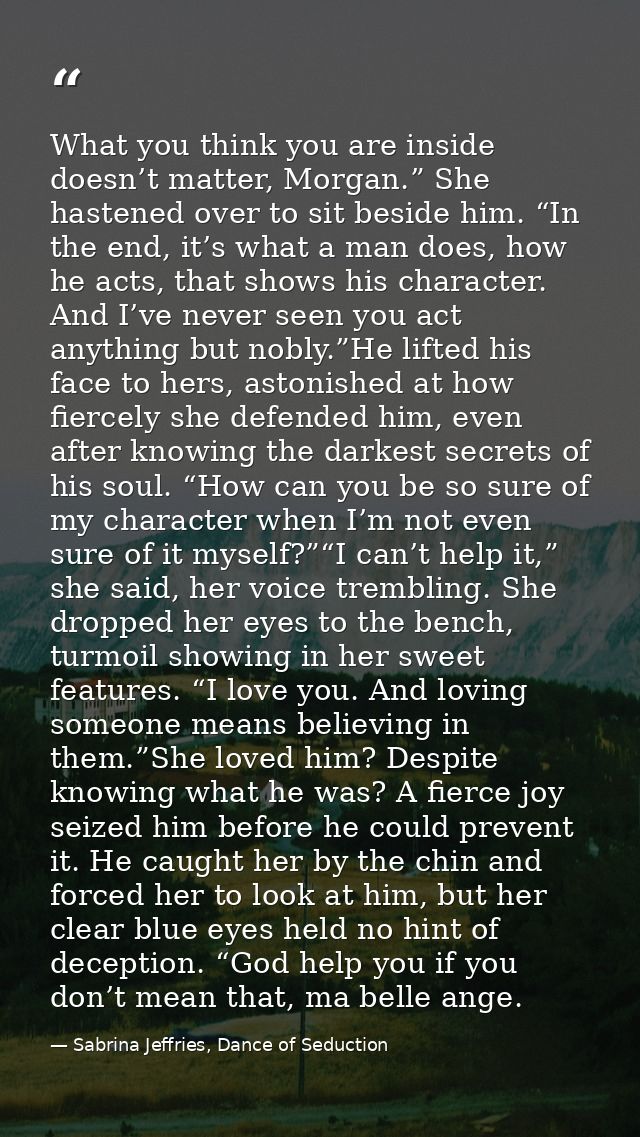 What you think you are inside doesn’t matter, Morgan.” She hastened over to sit beside him. “In the end, it’s what a man — Sabrina Jeffries, Dance of Seduction