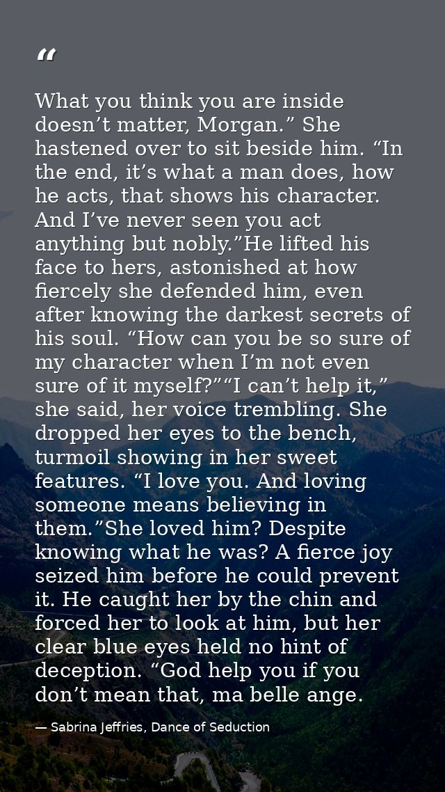 What you think you are inside doesn’t matter, Morgan.” She hastened over to sit beside him. “In the end, it’s what a man — Sabrina Jeffries, Dance of Seduction