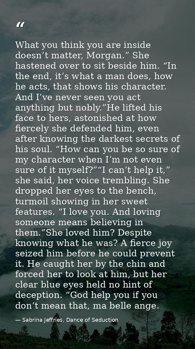 What you think you are inside doesn’t matter, Morgan.” She hastened over to sit beside him. “In the end, it’s what a man — Sabrina Jeffries, Dance of Seduction