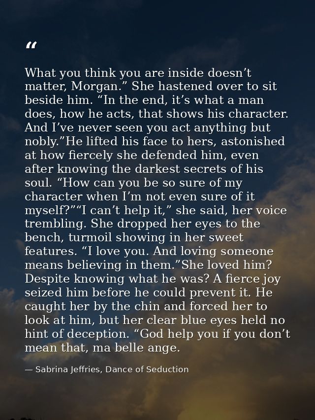 What you think you are inside doesn’t matter, Morgan.” She hastened over to sit beside him. “In the end, it’s what a man — Sabrina Jeffries, Dance of Seduction
