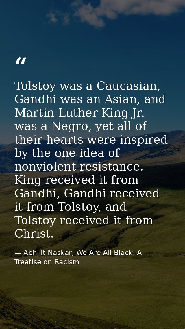 Tolstoy was a Caucasian, Gandhi was an Asian, and Martin Luther King Jr. was a Negro, yet all of their hearts were inspi — Abhijit Naskar, We Are All Black: A Treatise on Racism