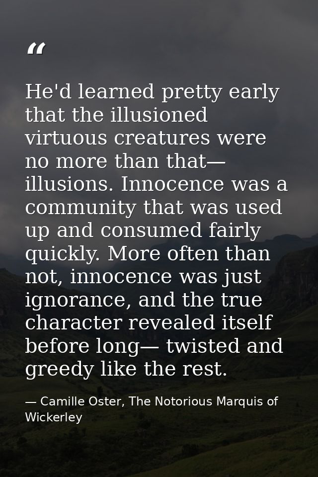 He'd learned pretty early that the illusioned virtuous creatures were no more than that— illusions. Innocence was a comm — Camille Oster, The Notorious Marquis of Wickerley