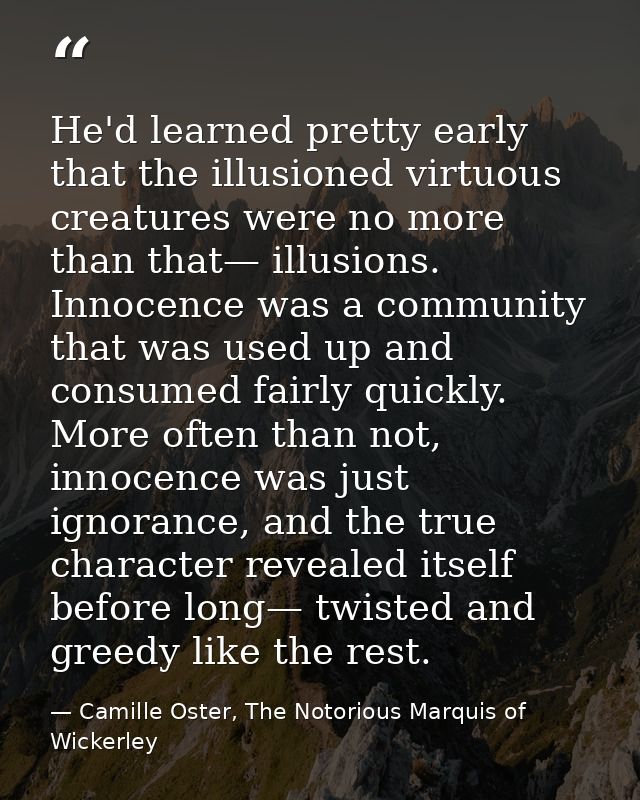 He'd learned pretty early that the illusioned virtuous creatures were no more than that— illusions. Innocence was a comm — Camille Oster, The Notorious Marquis of Wickerley