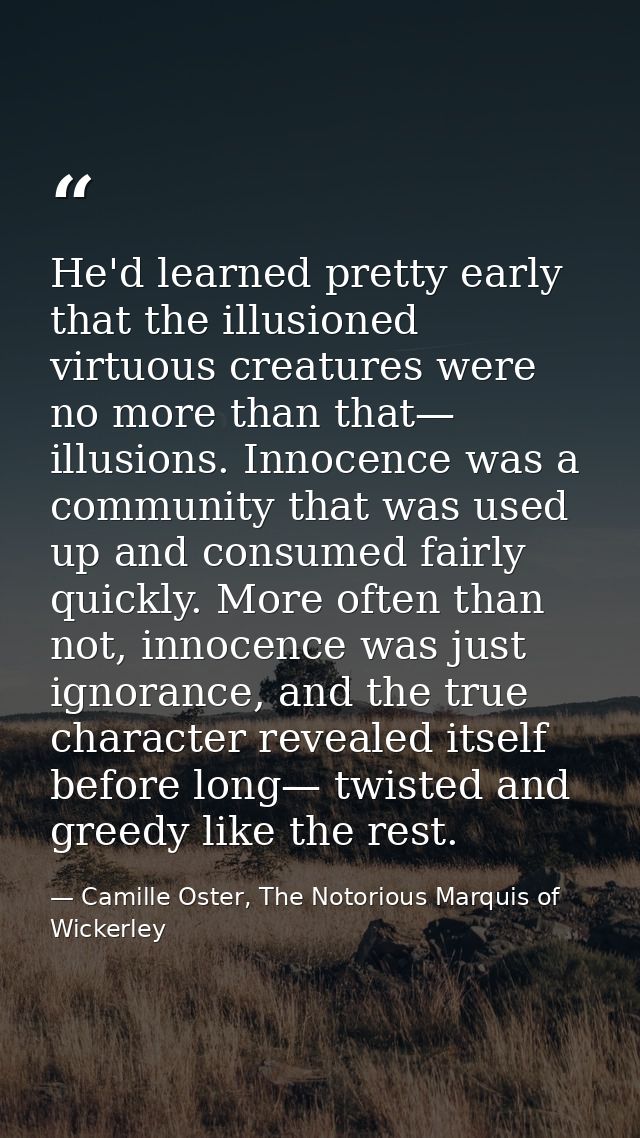He'd learned pretty early that the illusioned virtuous creatures were no more than that— illusions. Innocence was a comm — Camille Oster, The Notorious Marquis of Wickerley