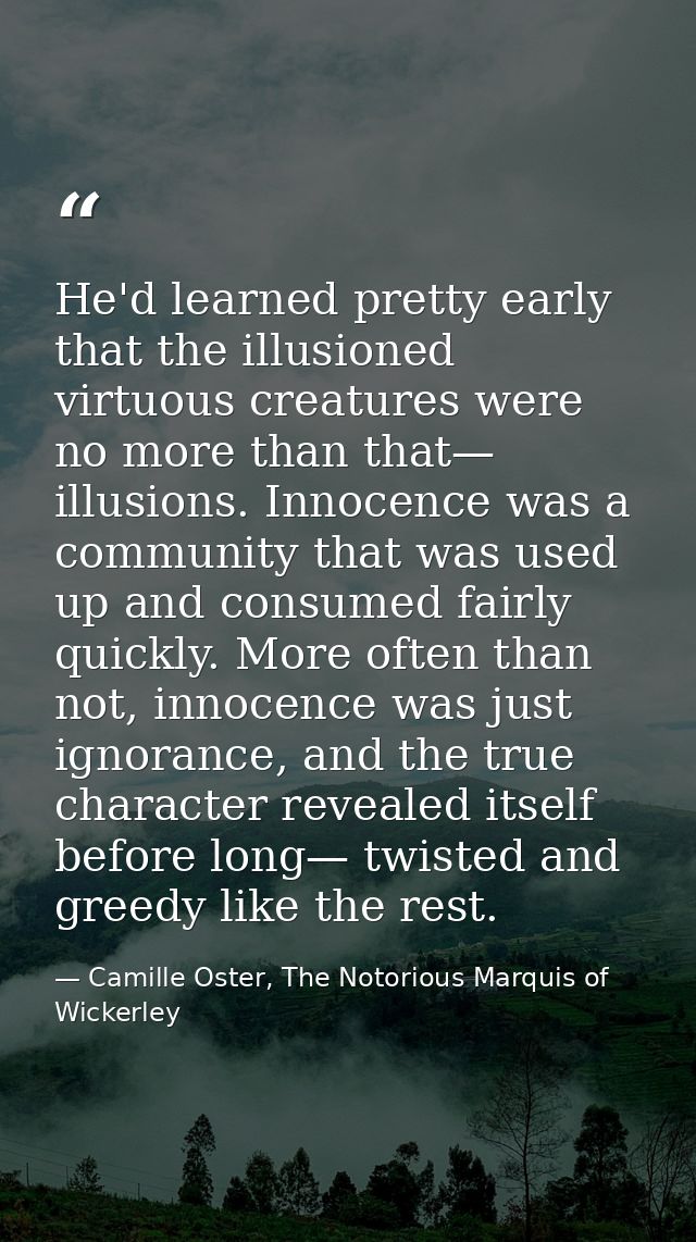He'd learned pretty early that the illusioned virtuous creatures were no more than that— illusions. Innocence was a comm — Camille Oster, The Notorious Marquis of Wickerley