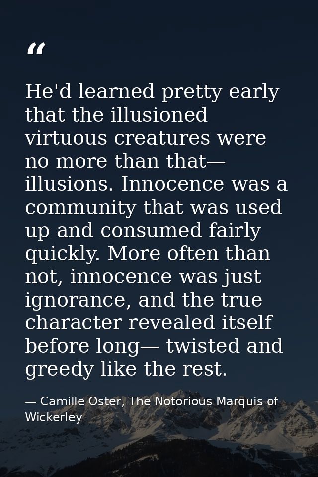 He'd learned pretty early that the illusioned virtuous creatures were no more than that— illusions. Innocence was a comm — Camille Oster, The Notorious Marquis of Wickerley