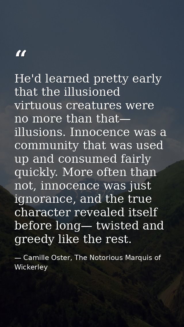He'd learned pretty early that the illusioned virtuous creatures were no more than that— illusions. Innocence was a comm — Camille Oster, The Notorious Marquis of Wickerley