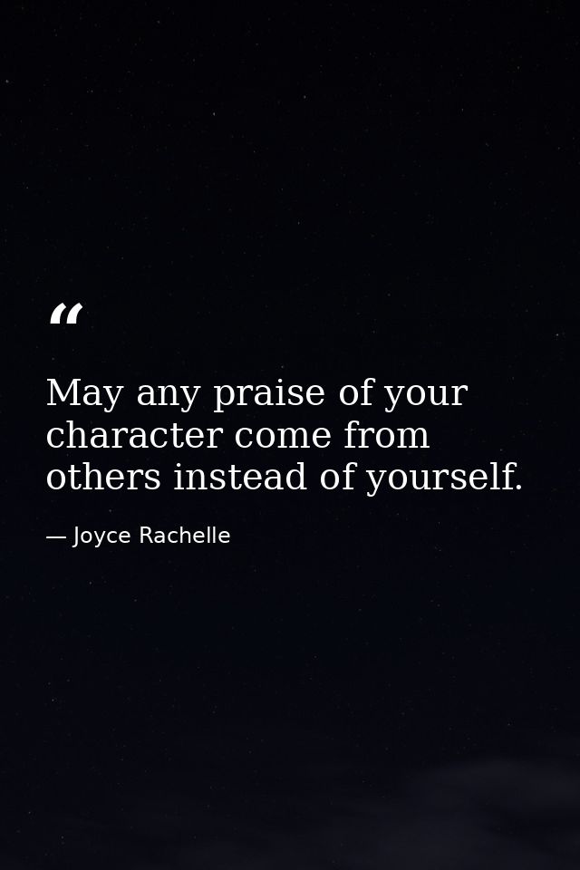 May any praise of your character come from others instead of yourself. — Joyce Rachelle