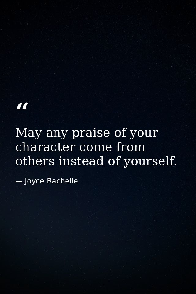 May any praise of your character come from others instead of yourself. — Joyce Rachelle