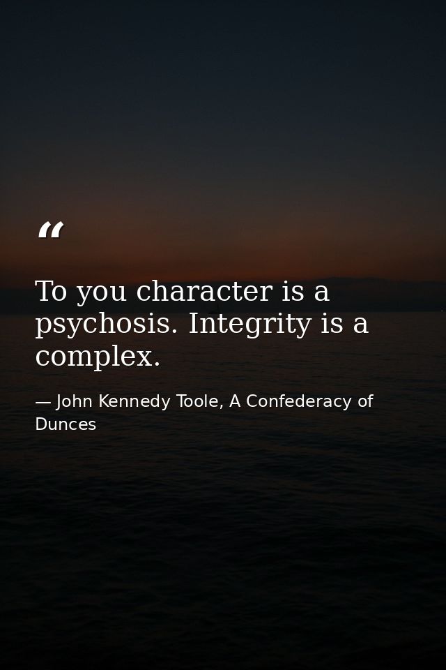 To you character is a psychosis. Integrity is a complex. — John Kennedy Toole, A Confederacy of Dunces
